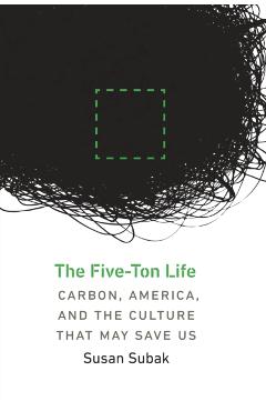 Poza produsului The Five-Ton Life: Carbon, America, and the Culture That May Save Us - Susan Subak