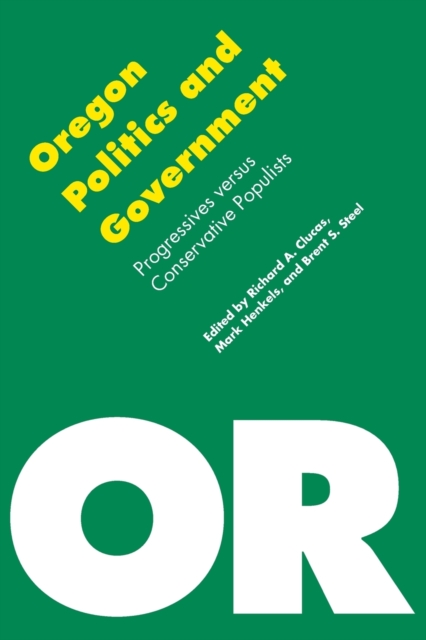 Oregon Politics and Government: Progressives Versus Conservative Populists - Brent S. Steel