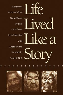 Life Lived Like a Story: Life Stories of Three Yukon Native Elders - Julie Cruikshank