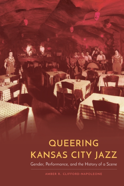 Queering Kansas City Jazz: Gender, Performance, and the History of a Scene - Amber R. Clifford-napoleone