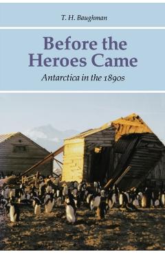 Poza produsului Before the Heroes Came: Antarctica in the 1890s - T. H. Baughman