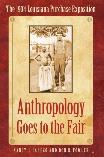 Anthropology Goes to the Fair: The 1904 Louisiana Purchase Exposition - Nancy J. Parezo