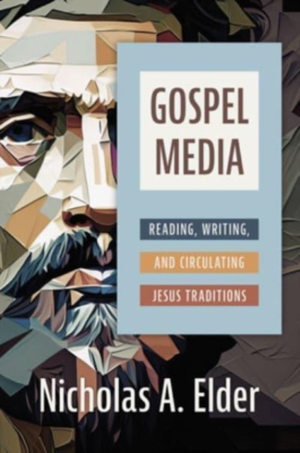 Gospel Media: Reading, Writing, and Circulating Jesus Traditions - Nicholas A. Elder