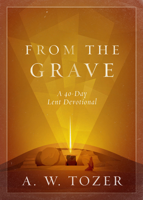 From the Grave: A 40-Day Lent Devotional - A. W. Tozer