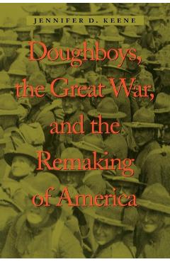 Poza produsului Doughboys, the Great War, and the Remaking of America - Jennifer D. Keene