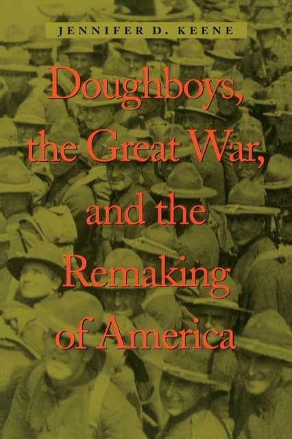 Doughboys, the Great War, and the Remaking of America - Jennifer D. Keene