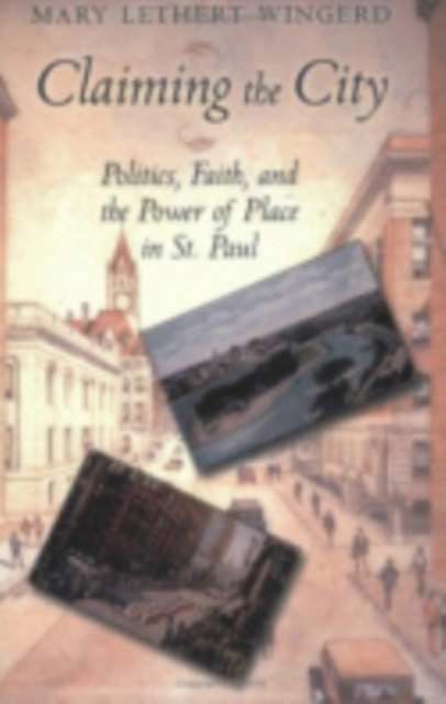 Claiming the City: Politics, Faith, and the Power of Place in St. Paul - Mary Lethert Wingerd