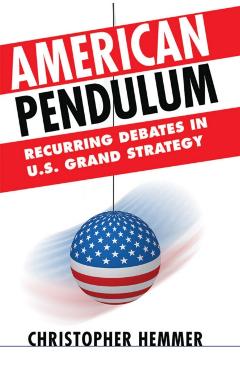 Coperta cărții 'American Pendulum: Recurring Debates in U.S. Grand Strategy - Christopher Hemmer'