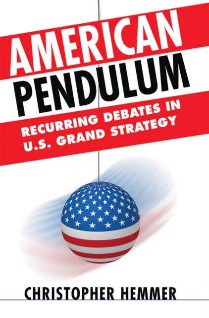 American Pendulum: Recurring Debates in U.S. Grand Strategy - Christopher Hemmer