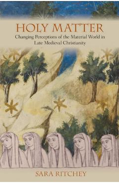 Coperta cărții 'Holy Matter: Changing Perceptions of the Material World in Late Medieval Christianity - Sara Ritchey'