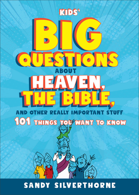Kids' Big Questions about Heaven, the Bible, and Other Really Important Stuff: 101 Things You Want to Know - Sandy Silverthorne