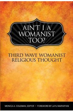 Coperta cărții 'Ain't I a Womanist, Too?: Third Wave Womanist Religious Thought - Monica A. Coleman'