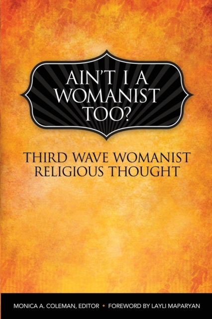 Ain't I a Womanist, Too?: Third Wave Womanist Religious Thought - Monica A. Coleman