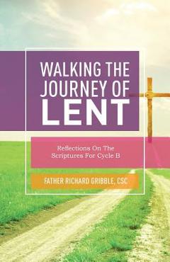Coperta cărții 'Walking the Journey of Lent: Reflections on the Scriptures for Cycle B - Richard Gribble'