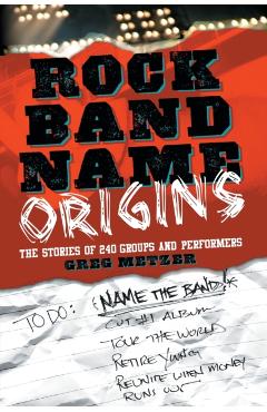 Coperta cărții 'Rock Band Name Origins: The Stories of 240 Groups and Performers - Greg Metzer'