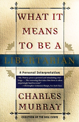 What It Means to Be a Libertarian: A Personal Interpretation - Charles Murray