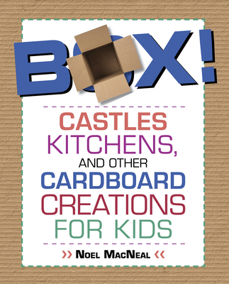 Box!: Castles, Kitchens, and Other Cardboard Creations for Kids - Noel Macneal