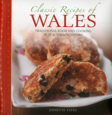 Classic Recipes of Wales: Traditional Food and Cooking in 25 Authentic Dishes - Annette Yates