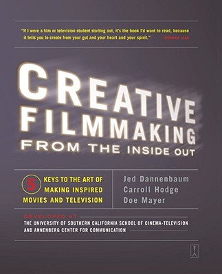 Creative Filmmaking from the Inside Out: Five Keys to the Art of Making Inspired Movies and Television - Jed Dannenbaum