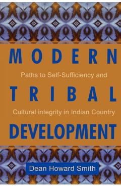 Coperta cărții 'Modern Tribal Development: Paths to Self-Sufficiency and Cultural Integrity in Indian Country - Dean Howard Smith'