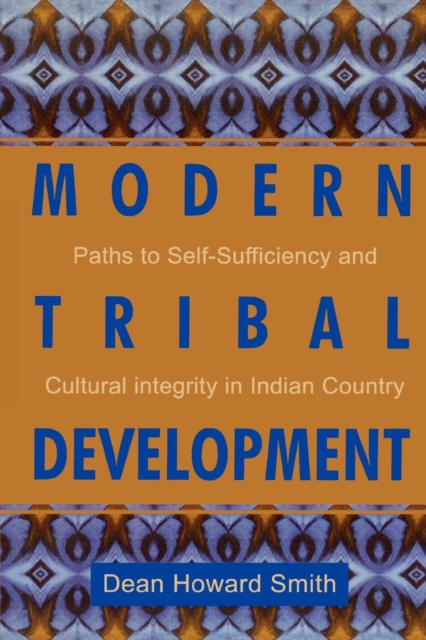 Modern Tribal Development: Paths to Self-Sufficiency and Cultural Integrity in Indian Country - Dean Howard Smith