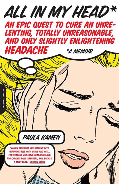 All in My Head: An Epic Quest to Cure an Unrelenting, Totally Unreasonable, and Only Slightly Enlightening Headache - Paula Kamen