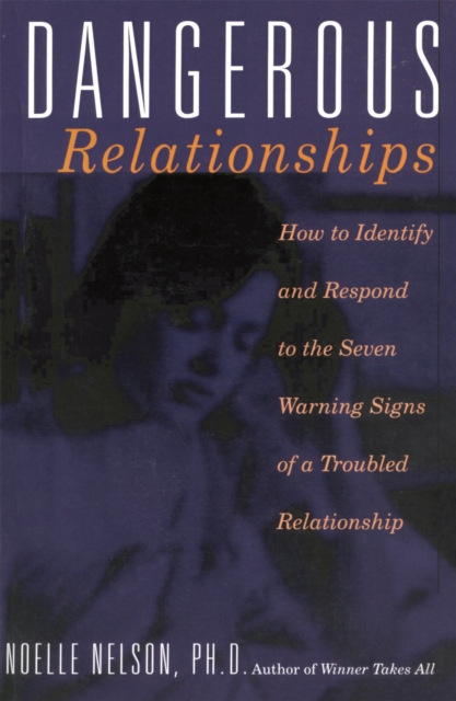 Dangerous Relationships: How to Identify and Respond to the Seven Warning Signs of a Troubled Relationship - Noelle C. Nelson