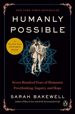 Humanly Possible: Seven Hundred Years of Humanist Freethinking, Inquiry, and Hope - Sarah Bakewell
