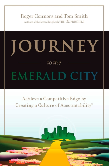 Journey to the Emerald City: Achieve a Competitive Edge by Creating a Culture of Accountability - Roger Connors