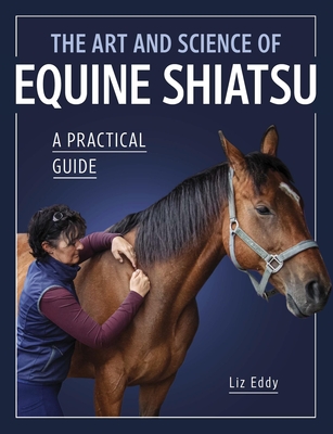 The Art and Science of Equine Shiatsu: A Practical Guide - Liz Eddy