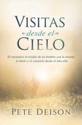 Visitas desde el cielo: El encuentro revelador de un hombre con la muerte, el duelo y el consuelo desde el ms all. - Pete Deison