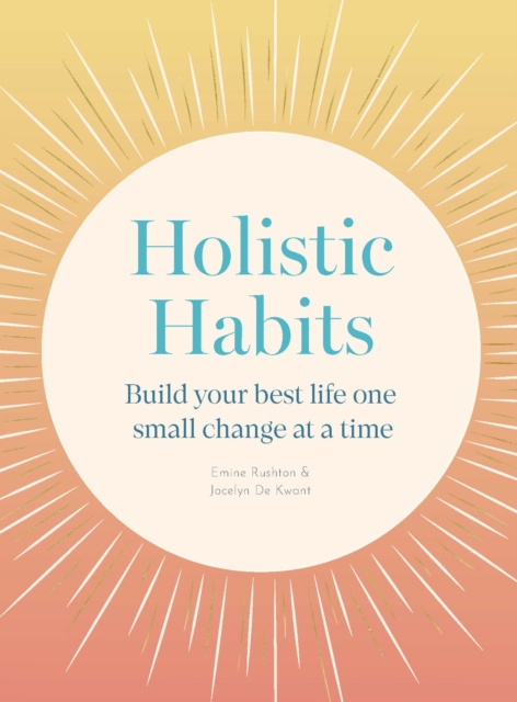 Holistic Habits: Build Your Best Life One Small Change at a Time - Emine Rushton