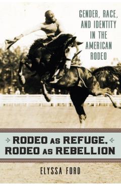Poza produsului Rodeo as Refuge, Rodeo as Rebellion: Gender, Race, and Identity in the American Rodeo - Elyssa Ford