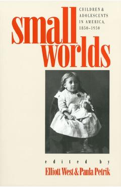 Poza produsului Small Worlds: Children and Adolescents in America, 1850-1950 - Elliott West