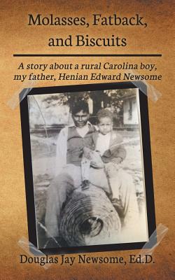 Molasses, Fatback, and Biscuits: A story about a rural Carolina boy, my father, Henian Edward Newsome - Douglas Jay Newsome