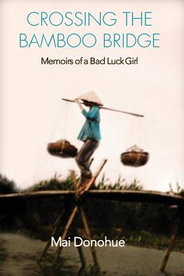 Crossing the Bamboo Bridge: Memoirs of a Bad Luck Girl - Mai Donohue