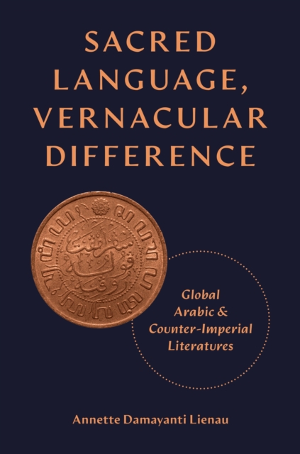 Sacred Language, Vernacular Difference: Global Arabic and Counter-Imperial Literatures - Annette Damayanti Lienau