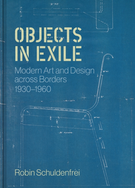 Objects in Exile: Modern Art and Design Across Borders, 1930-1960 - Robin Schuldenfrei