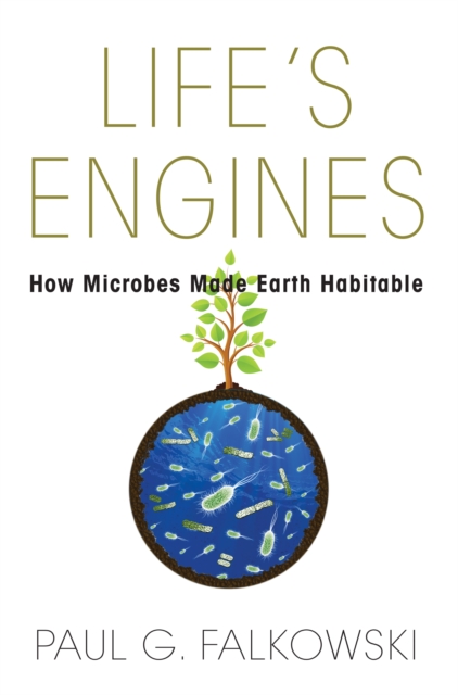 Life's Engines: How Microbes Made Earth Habitable - Paul G. Falkowski