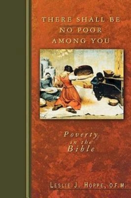 There Shall Be No Poor Among You: Poverty in the Bible - Leslie J Hoppe Ofm
