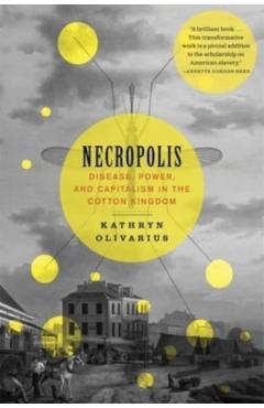 Necropolis: Disease, Power, and Capitalism in the Cotton Kingdom - Kathryn Olivarius