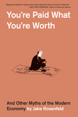 You're Paid What You're Worth: And Other Myths of the Modern Economy - Jake Rosenfeld