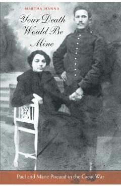 Coperta cărții 'Your Death Would Be Mine: Paul and Marie Pireaud in the Great War - Martha Hanna'