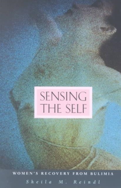 Sensing the Self: Women's Recovery from Bulimia (Revised) - Sheila M. Reindl