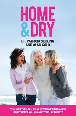 Home & Dry: Whatever your age, these new discoveries about incontinence will change your life forever. - Patricia Skilling