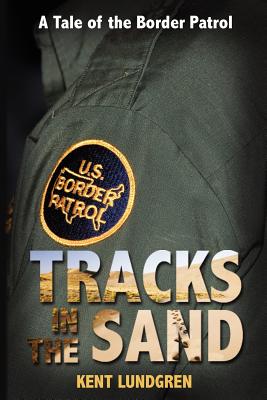 Tracks in the Sand - A Tale of the Border Patrol - Kent E. Lundgren