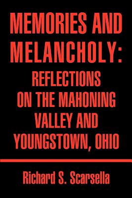 Memories and Melancholy: Reflections on the Mahoning Valley and Youngstown, Ohio - Richard Stephen Scarsella
