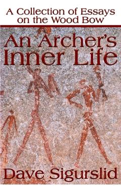 Coperta cărții 'An Archer's Inner Life: A Collection of Essays on the Wood Bow Along with a Dialectic on Hunting - Dave Sigurslid'