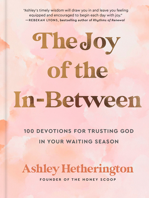 The Joy of the In-Between: 100 Devotions for Trusting God in Your Waiting Season: A Devotional - Ashley Hetherington