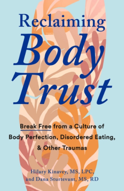 Reclaiming Body Trust: Break Free from a Culture of Body Perfection, Disordered Eating, and Other Traumas - Hilary Kinavey